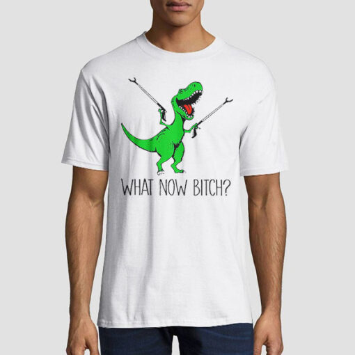 Buy T Rex With Grabbers What Now Bitch Shirt Cheap - Fashionveroshop